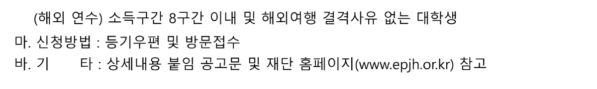  가. 선발 분야 : 3개 분야(일반·특기·해외연수) 나. 선발 인원 : 000명
 다. 신청 기간
 1) 일반·특기 : 2025년 3월 17일(월) ~ 3월 31일(월) 2) 해 외 연 수 : 2025년 3월 17일(월) ~ 3월 26일(수) 라. 공통 자격 : 공고일 현재 주민등록 기준 은평구 2년 이상 계속 거주하고 있는 초·중·고·대학생
 ※ 학업 사유로 타 지역 거주 시 예외(기타 참고) 마. 신청 방법 : 등기우편·방문 접수
 ※ 등기우편은 도착일 기준(마감일 소인 미인정)이며 방문접수는 평일 09:00~18:00에 한함(12:00~13:00 제외) 바. 선발 방법 : 장학생 선정심사위원회 심의에 따른 선발
 사. 결과 발표 : 2025년 5월 중 개별 통지 및 재단 홈페이지 공지